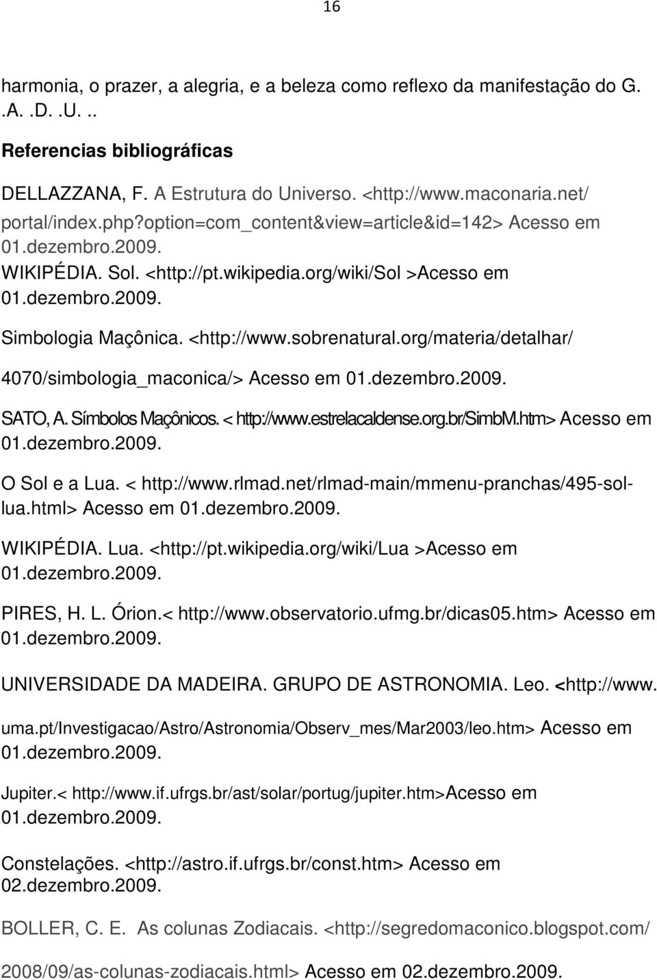 org/materia/detalhar/ 4070/simbologia_maconica/> Acesso em 01.dezembro.2009. SATO, A. Símbolos Maçônicos. < http://www.estrelacaldense.org.br/simbm.htm> Acesso em 01.dezembro.2009. O Sol e a Lua.