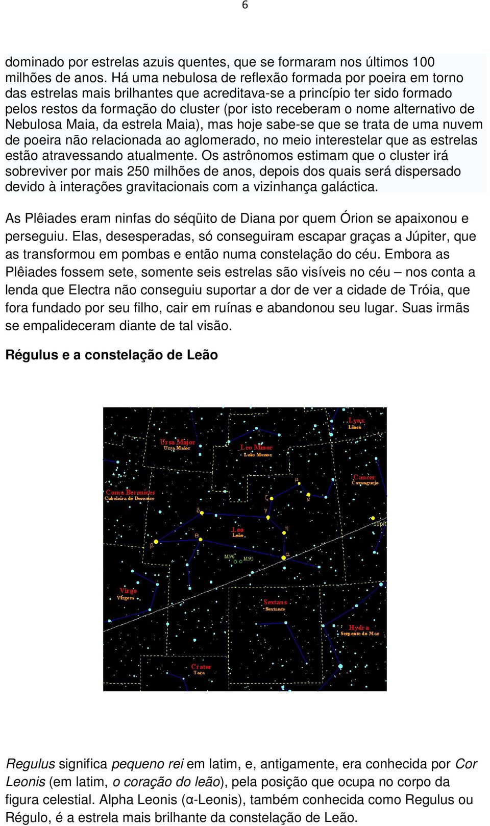 alternativo de Nebulosa Maia, da estrela Maia), mas hoje sabe-se que se trata de uma nuvem de poeira não relacionada ao aglomerado, no meio interestelar que as estrelas estão atravessando atualmente.