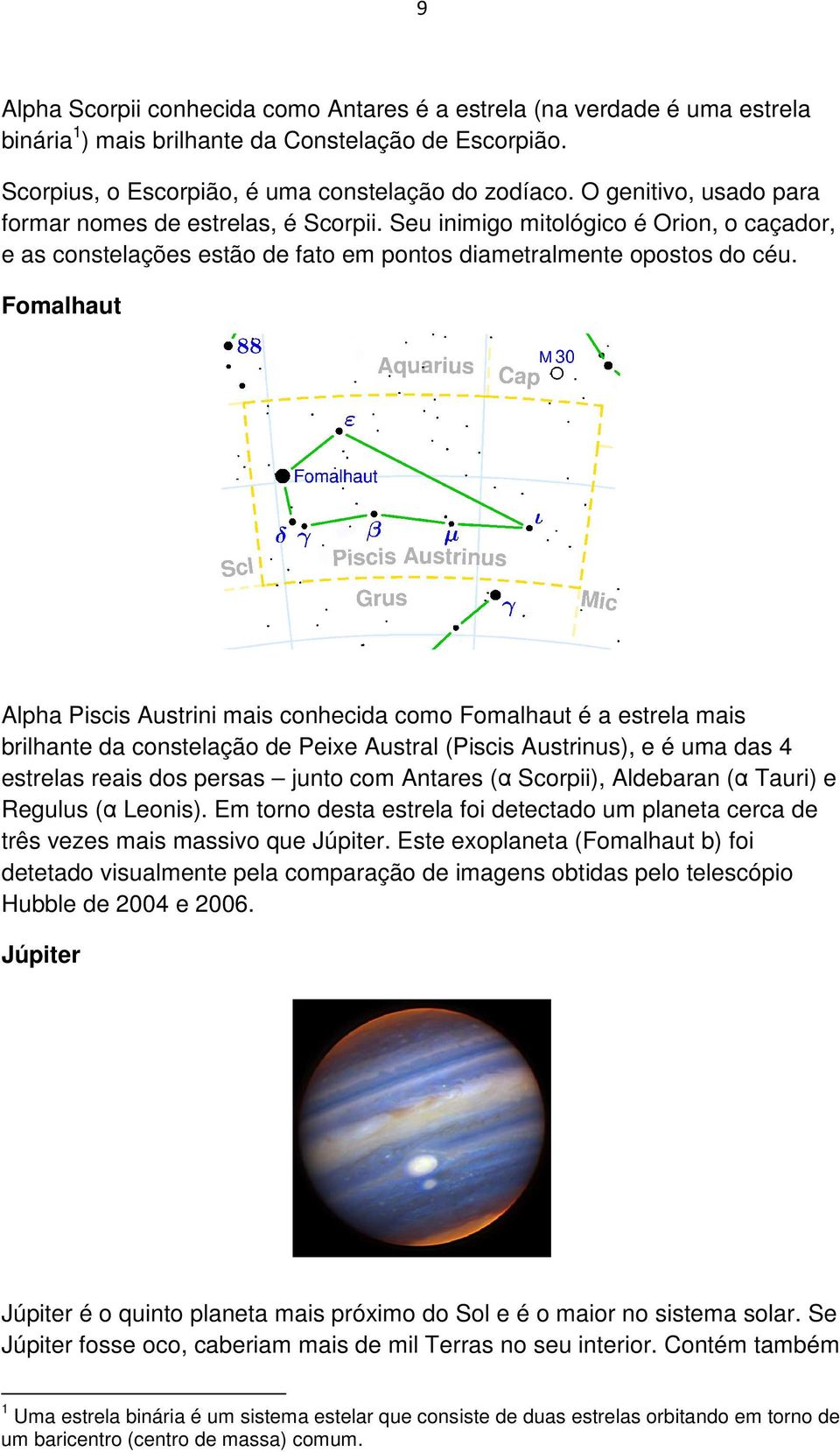 Fomalhaut Alpha Piscis Austrini mais conhecida como Fomalhaut é a estrela mais brilhante da constelação de Peixe Austral (Piscis Austrinus), e é uma das 4 estrelas reais dos persas junto com Antares