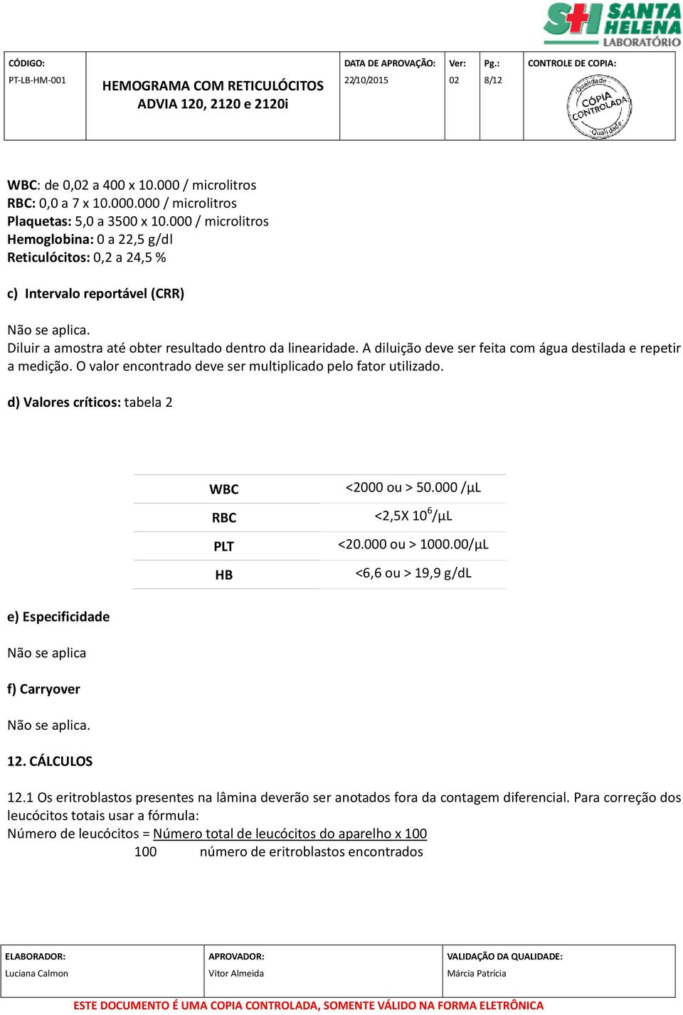 A diluição deve ser feita com água destilada e repetir a medição. O valor encontrado deve ser multiplicado pelo fator utilizado. d) Valores críticos: tabela 2 WBC RBC PLT HB <2000 ou > 50.