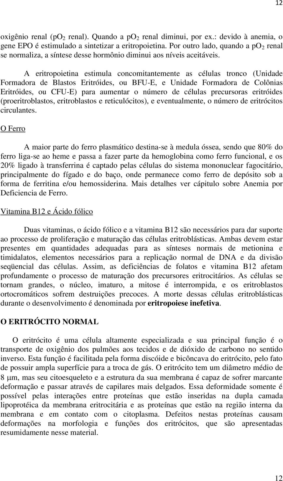 A eritropoietina estimula concomitantemente as células tronco (Unidade Formadora de Blastos Eritróides, ou BFU-E, e Unidade Formadora de Colônias Eritróides, ou CFU-E) para aumentar o número de