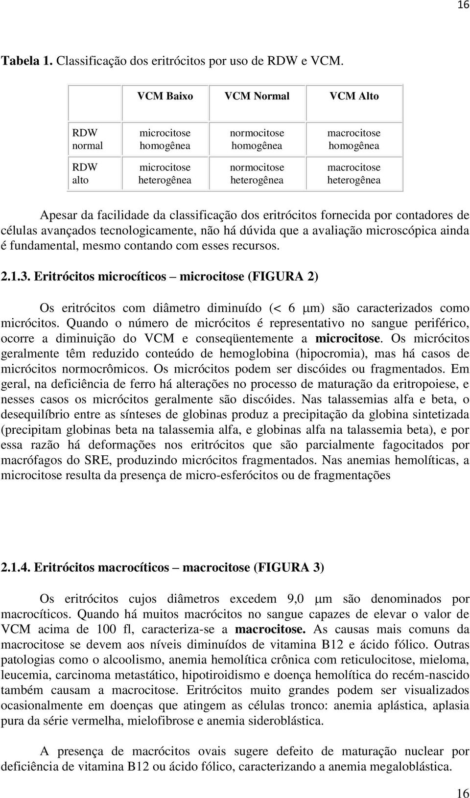 facilidade da classificação dos eritrócitos fornecida por contadores de células avançados tecnologicamente, não há dúvida que a avaliação microscópica ainda é fundamental, mesmo contando com esses