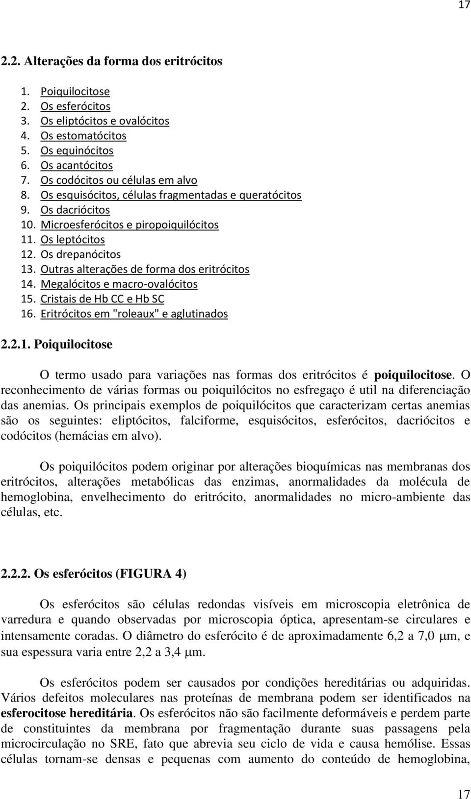 Outras alterações de forma dos eritrócitos 14. Megalócitos e macro-ovalócitos 15. Cristais de Hb CC e Hb SC 16. Eritrócitos em "roleaux" e aglutinados 2.2.1. Poiquilocitose O termo usado para variações nas formas dos eritrócitos é poiquilocitose.