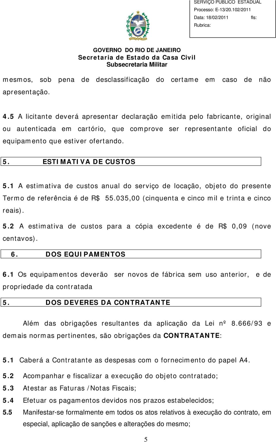 ESTIMATIVA DE CUSTOS 5.1 A estimativa de custos anual do serviço de locação, objeto do presente Termo de referência é de R$ 55.035,00 (cinquenta e cinco mil e trinta e cinco reais). 5.2 A estimativa de custos para a cópia excedente é de R$ 0,09 (nove centavos).