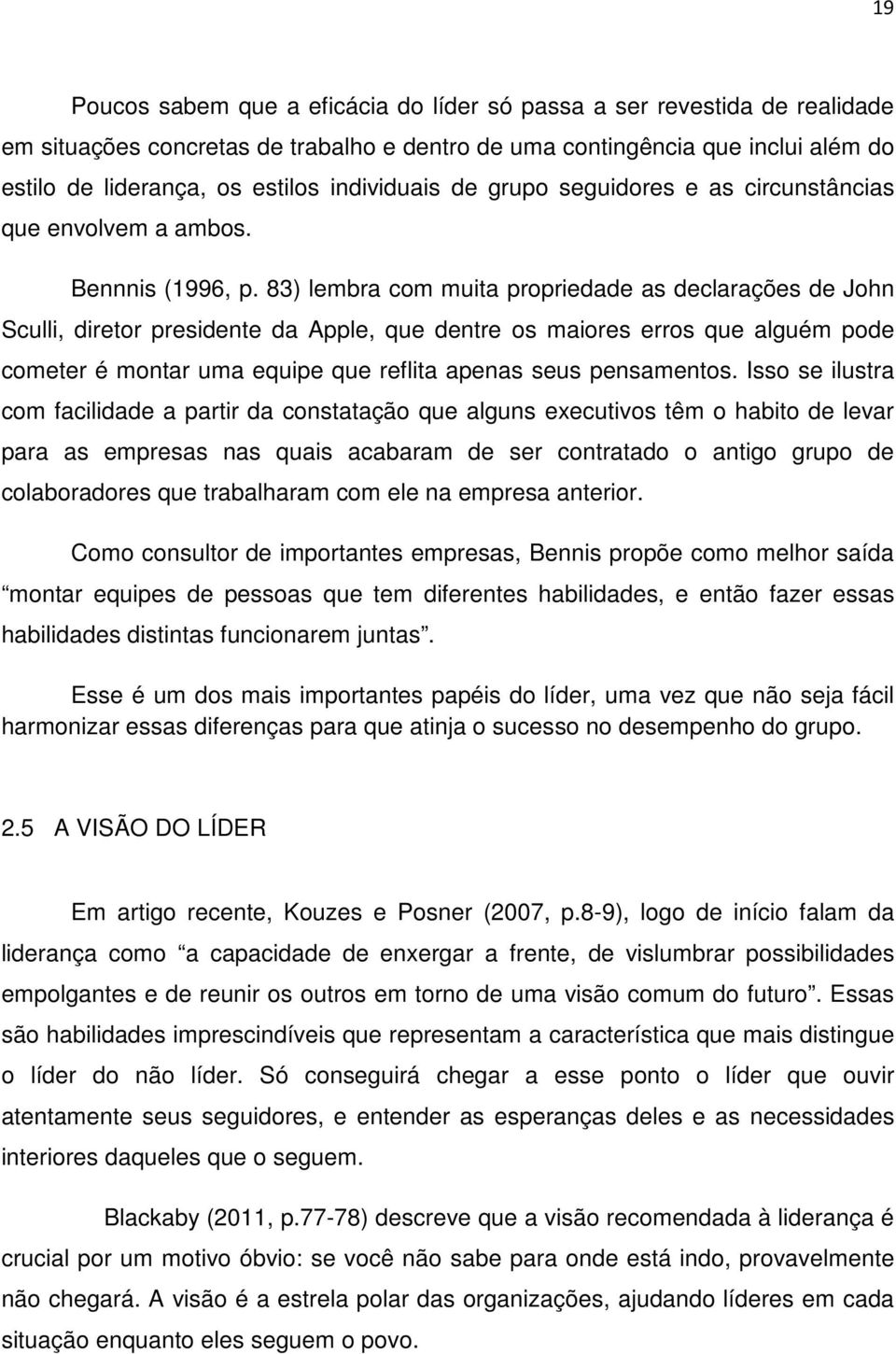 83) lembra com muita propriedade as declarações de John Sculli, diretor presidente da Apple, que dentre os maiores erros que alguém pode cometer é montar uma equipe que reflita apenas seus