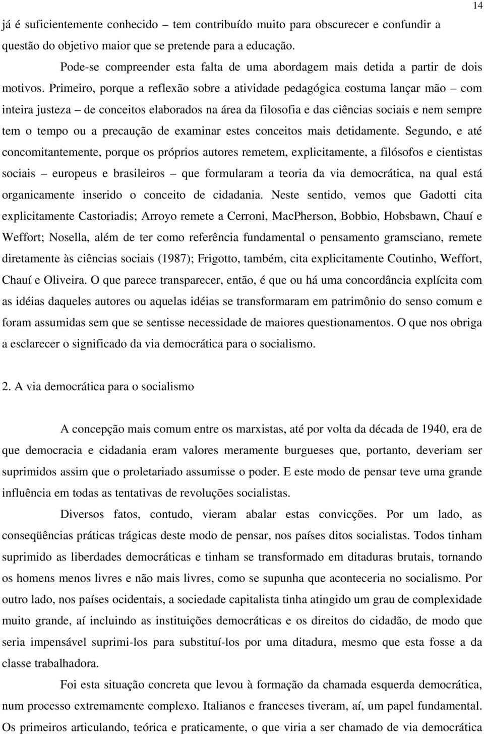 Primeiro, porque a reflexão sobre a atividade pedagógica costuma lançar mão com inteira justeza de conceitos elaborados na área da filosofia e das ciências sociais e nem sempre tem o tempo ou a