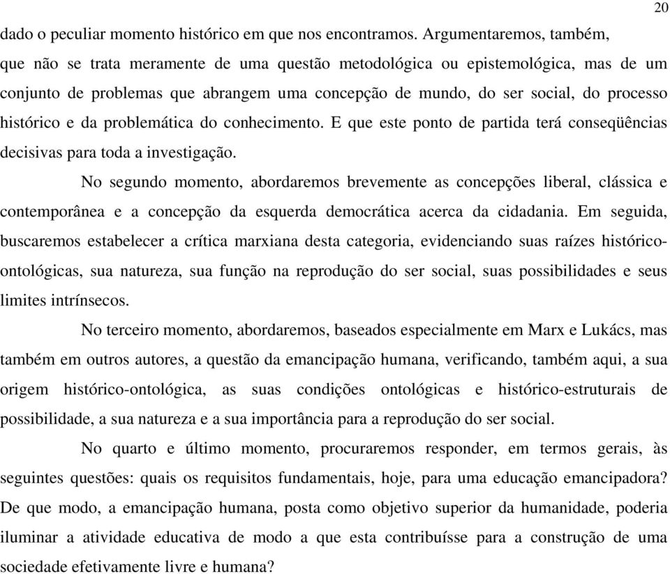 histórico e da problemática do conhecimento. E que este ponto de partida terá conseqüências decisivas para toda a investigação.