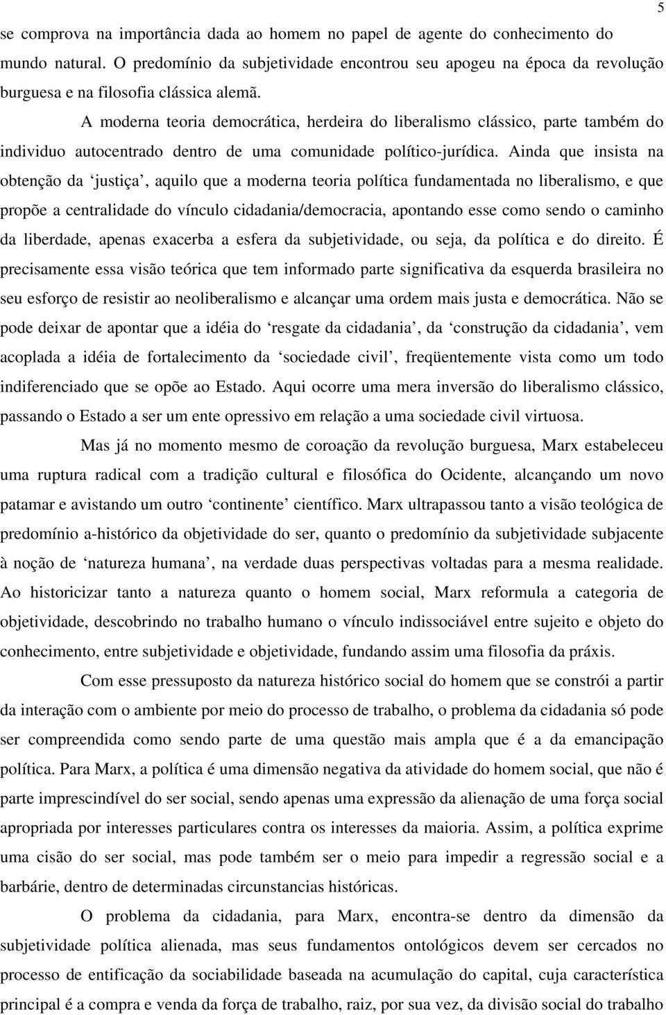 A moderna teoria democrática, herdeira do liberalismo clássico, parte também do individuo autocentrado dentro de uma comunidade político-jurídica.