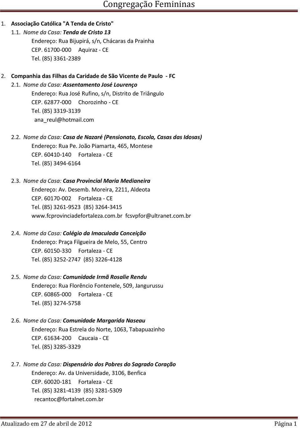 (85) 3319-3139 ana_reul@hotmail.com 2.2. Nome da Casa: Casa de Nazaré (Pensionato, Escola, Casas das Idosas) Endereço: Rua Pe. João Piamarta, 465, Montese CEP. 60410-140 Fortaleza - CE Tel.