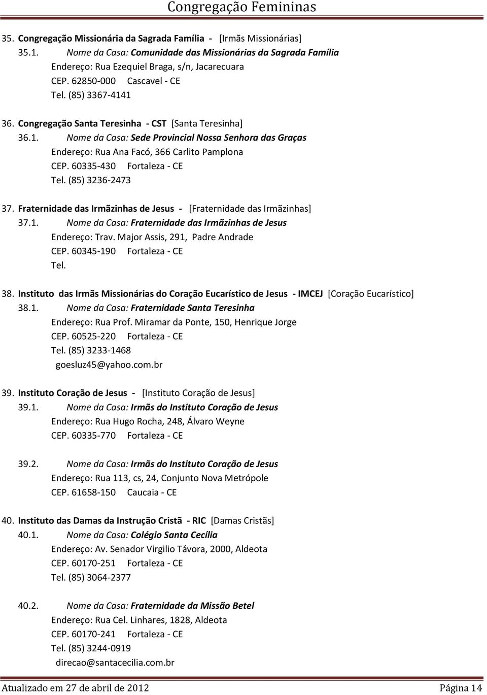 60335-430 Fortaleza - CE Tel. (85) 3236-2473 37. Fraternidade das Irmãzinhas de Jesus - [Fraternidade das Irmãzinhas] 37.1. Nome da Casa: Fraternidade das Irmãzinhas de Jesus Endereço: Trav.