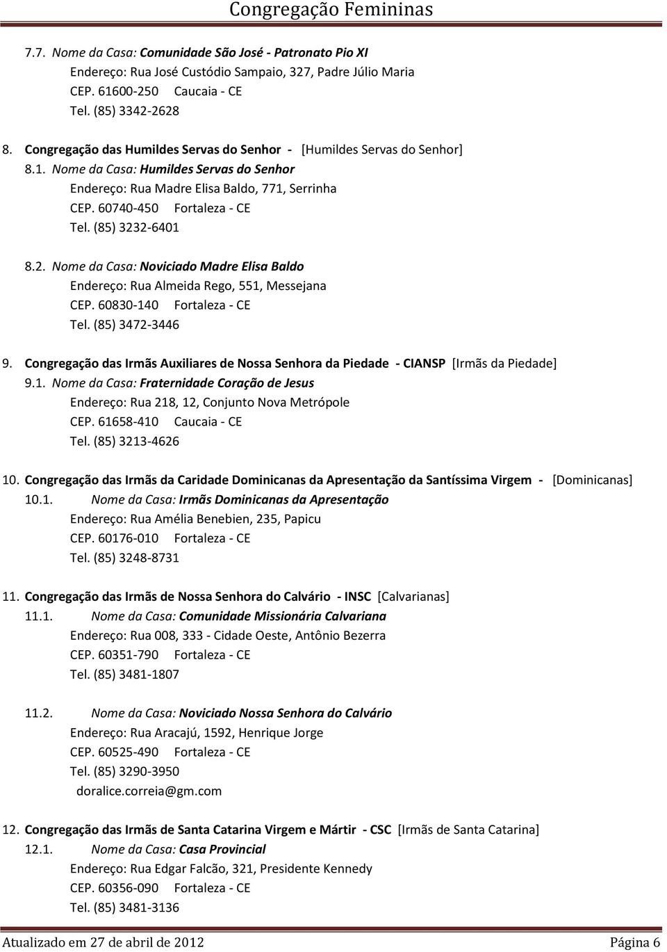 (85) 3232-6401 8.2. Nome da Casa: Noviciado Madre Elisa Baldo Endereço: Rua Almeida Rego, 551, Messejana CEP. 60830-140 Fortaleza - CE Tel. (85) 3472-3446 9.