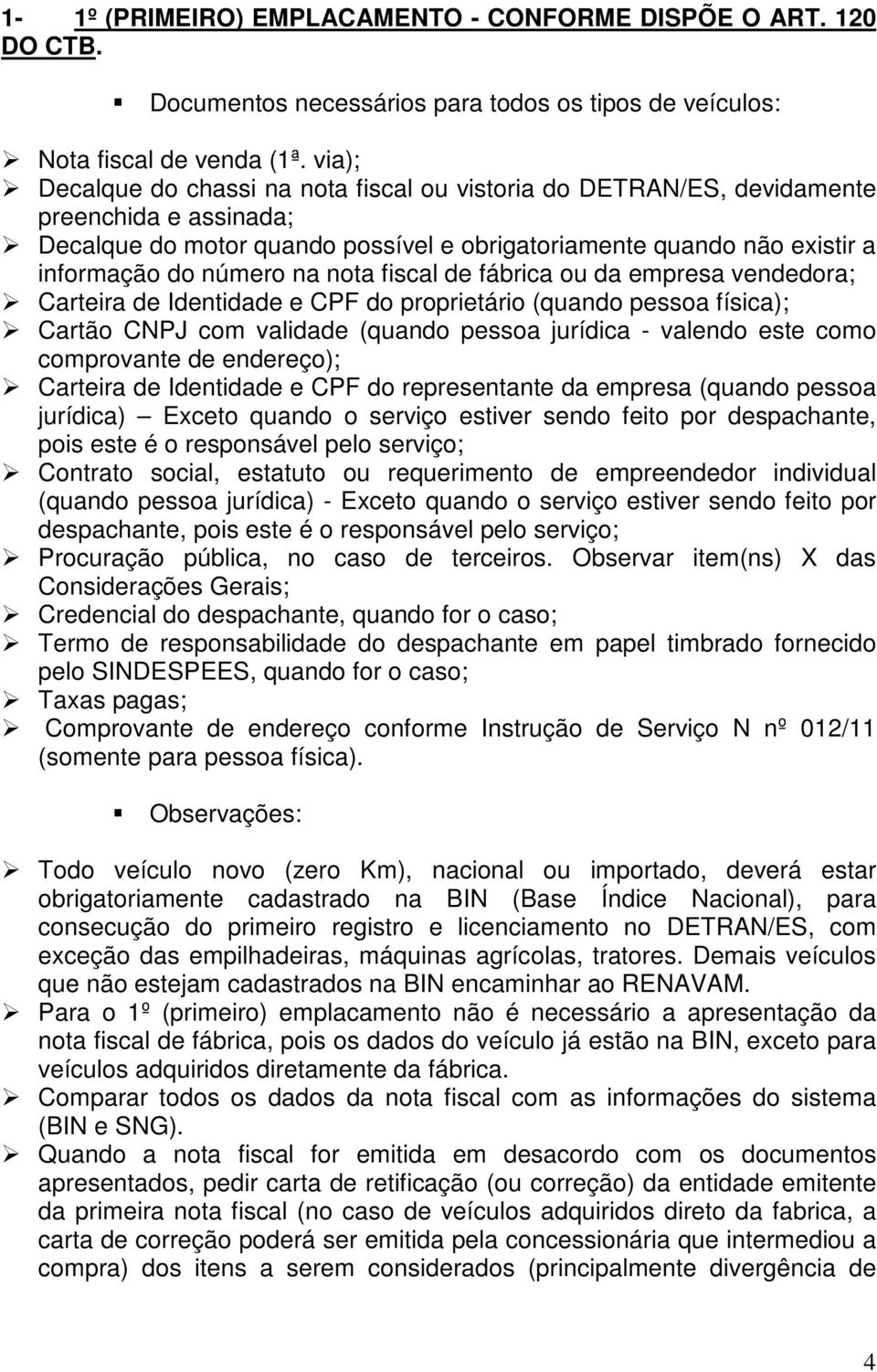 nota fiscal de fábrica ou da empresa vendedora; Carteira de Identidade e CPF do proprietário (quando pessoa física); Cartão CNPJ com validade (quando pessoa jurídica - valendo este como comprovante