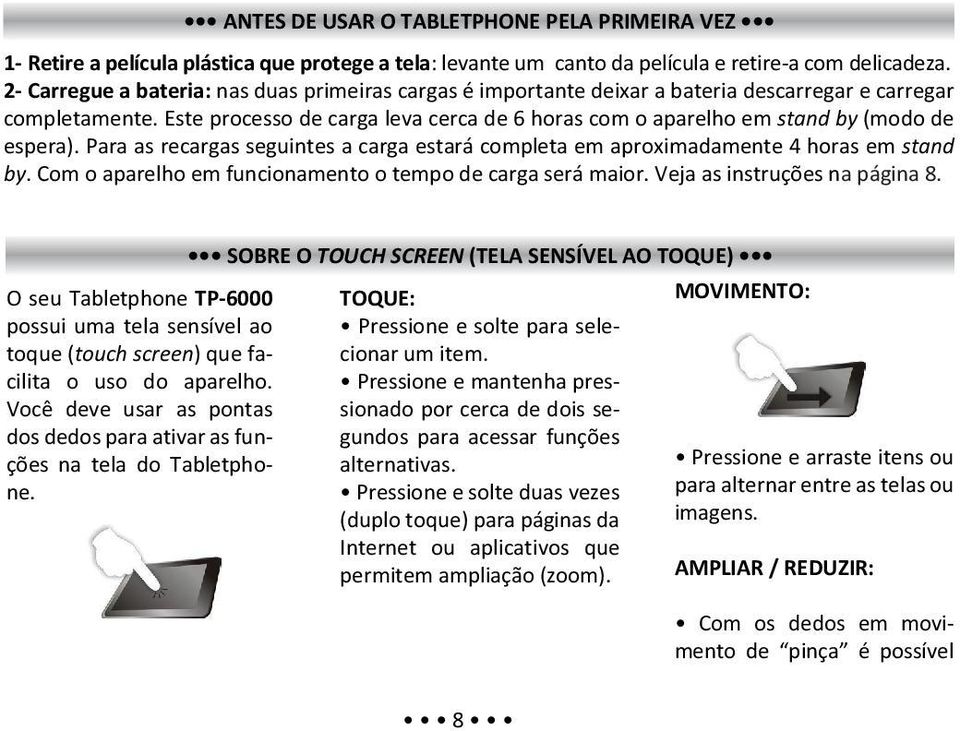 Este processo de carga leva cerca de 6 horas com o aparelho em stand by (modo de espera). Para as recargas seguintes a carga estará completa em aproximadamente 4 horas em stand by.