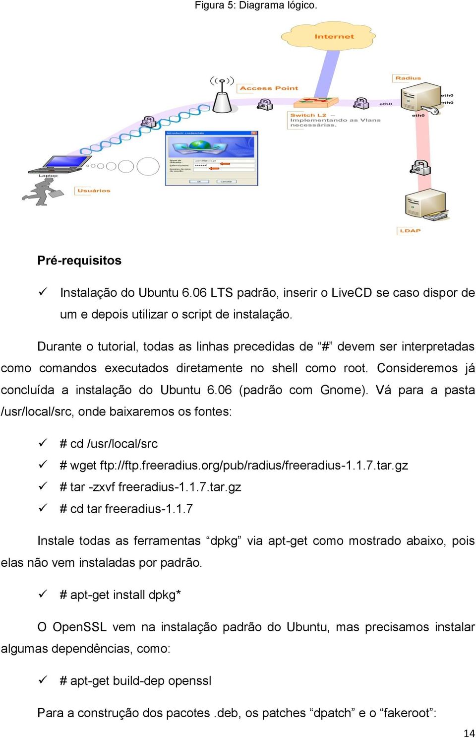 06 (padrão com Gnome). Vá para a pasta /usr/local/src, onde baixaremos os fontes: # cd /usr/local/src # wget ftp://ftp.freeradius.org/pub/radius/freeradius-1.1.7.tar.gz # tar -zxvf freeradius-1.1.7.tar.gz # cd tar freeradius-1.