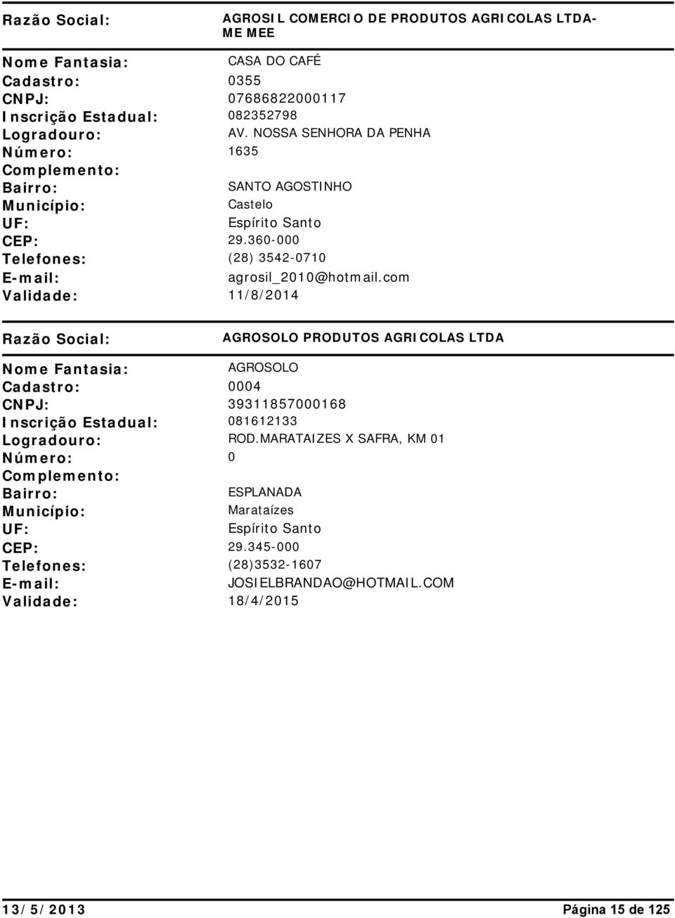 com Validade: 11/8/2014 AGROSOLO PRODUTOS AGRICOLAS LTDA AGROSOLO Cadastro: 0004 CNPJ: 39311857000168 Inscrição Estadual: 081612133 ROD.