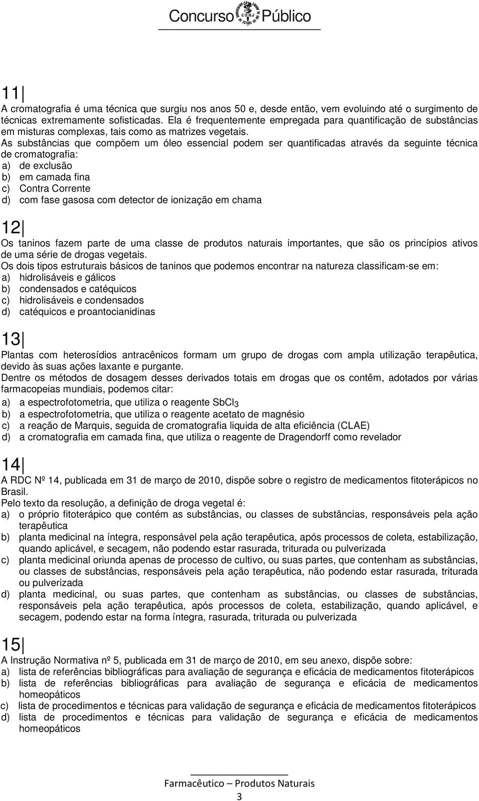 As substâncias que compõem um óleo essencial podem ser quantificadas através da seguinte técnica de cromatografia: a) de exclusão b) em camada fina c) Contra Corrente d) com fase gasosa com detector