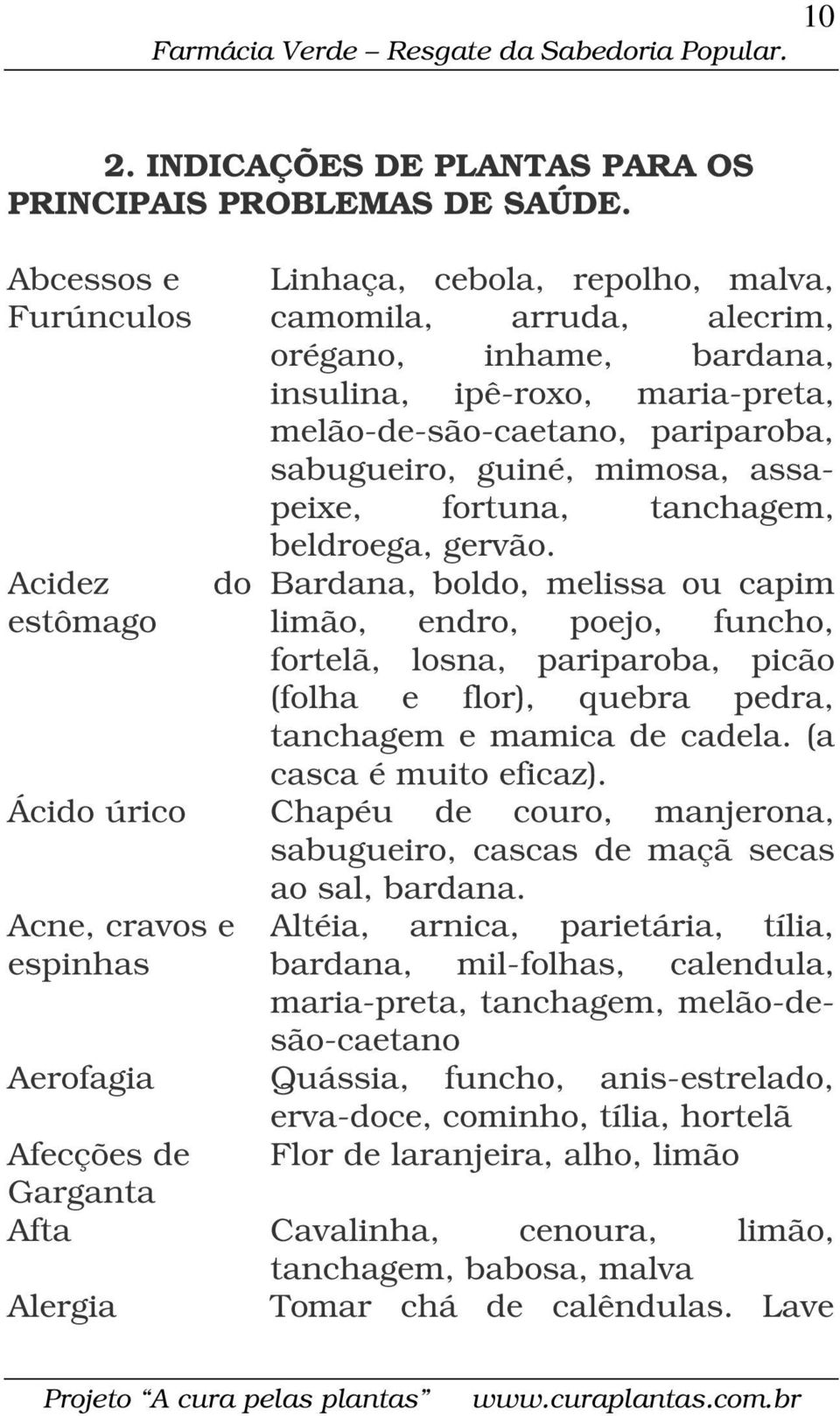 maria-preta, melão-de-são-caetano, pariparoba, sabugueiro, guiné, mimosa, assapeixe, fortuna, tanchagem, beldroega, gervão.