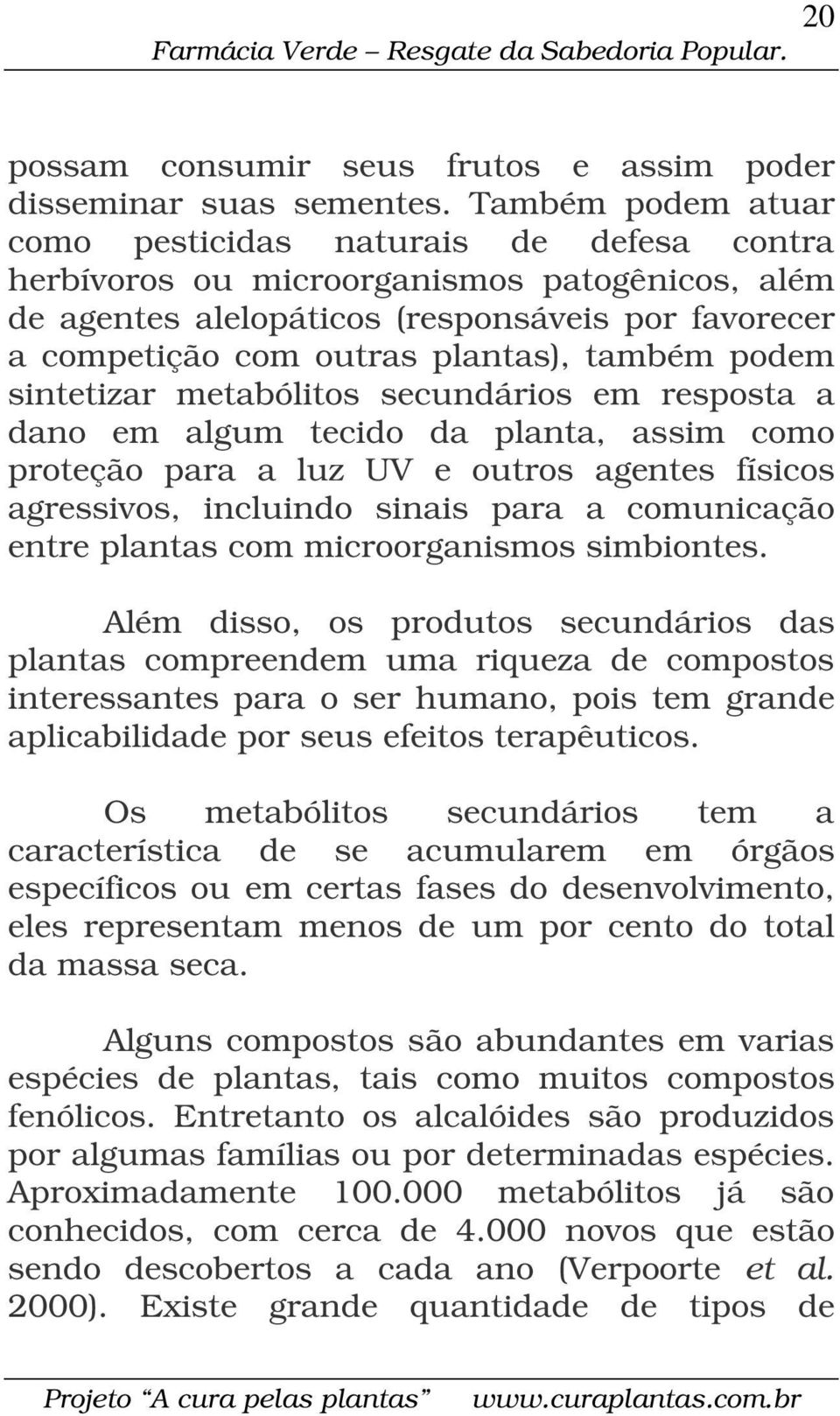 também podem sintetizar metabólitos secundários em resposta a dano em algum tecido da planta, assim como proteção para a luz UV e outros agentes físicos agressivos, incluindo sinais para a