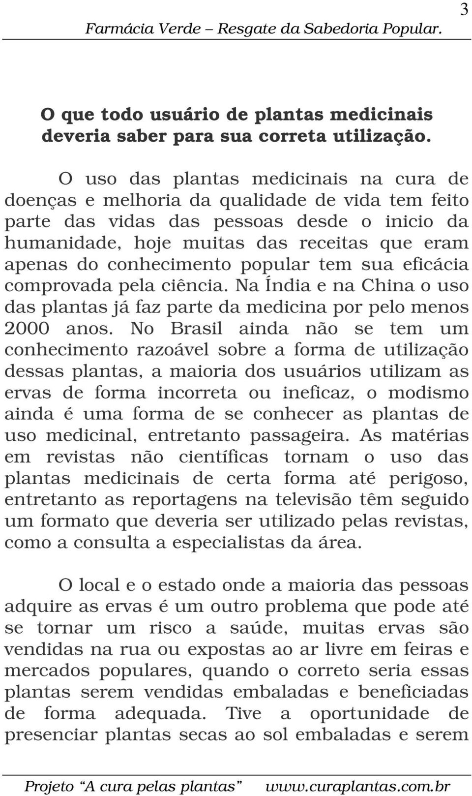 conhecimento popular tem sua eficácia comprovada pela ciência. Na Índia e na China o uso das plantas já faz parte da medicina por pelo menos 2000 anos.