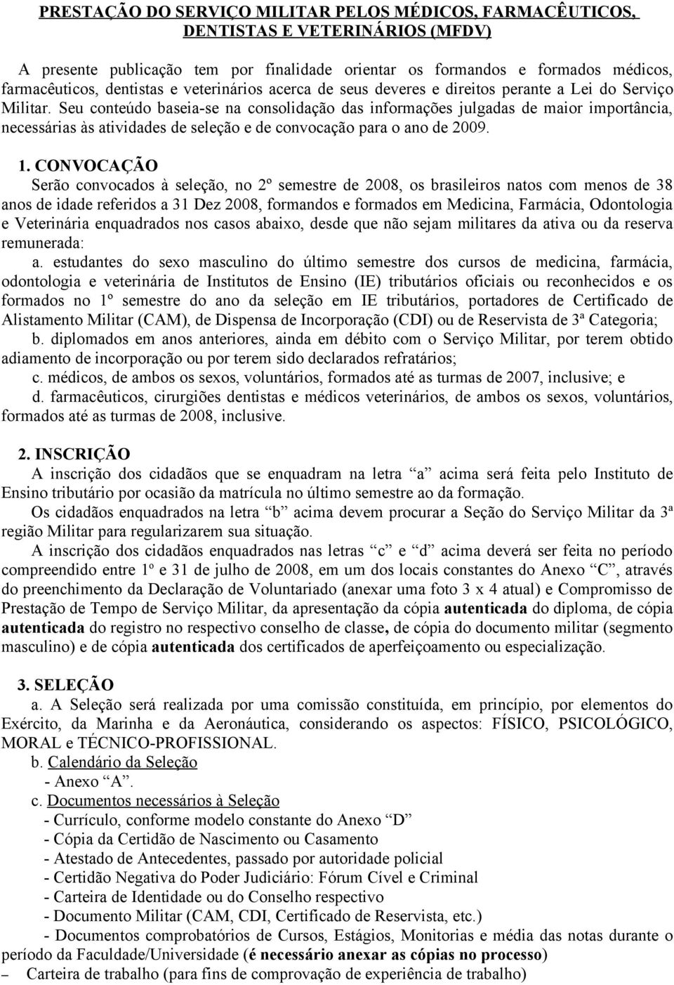 Seu conteúdo baseia-se na consolidação das informações julgadas de maior importância, necessárias às atividades de seleção e de convocação para o ano de 2009. 1.