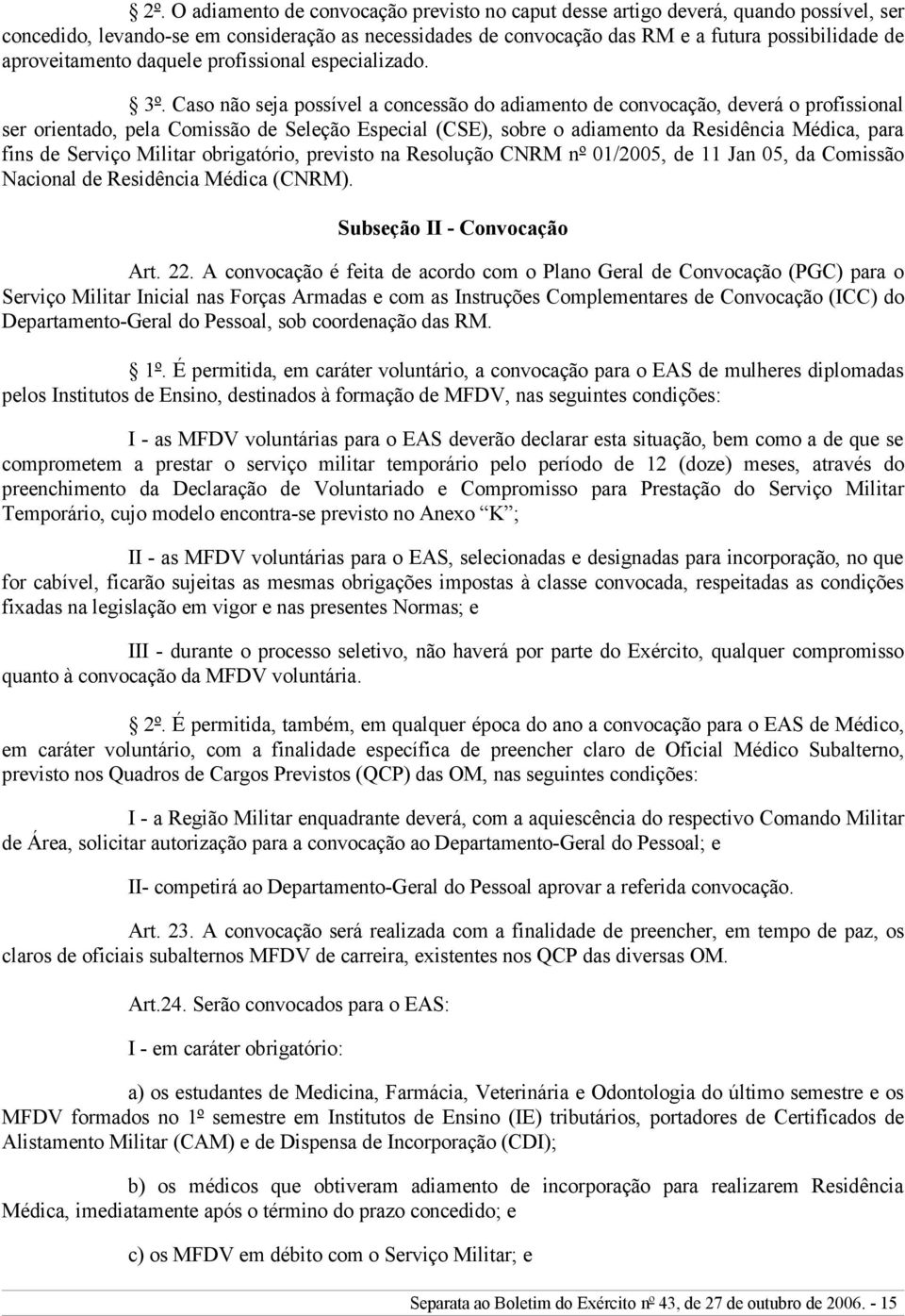 Caso não seja possível a concessão do adiamento de convocação, deverá o profissional ser orientado, pela Comissão de Seleção Especial (CSE), sobre o adiamento da Residência Médica, para fins de