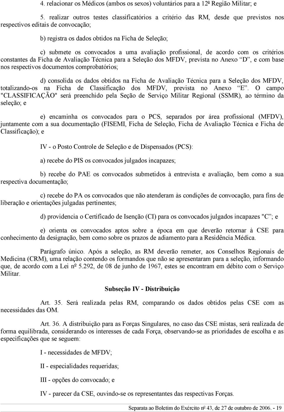 avaliação profissional, de acordo com os critérios constantes da Ficha de Avaliação Técnica para a Seleção dos MFDV, prevista no Anexo D, e com base nos respectivos documentos comprobatórios; d)