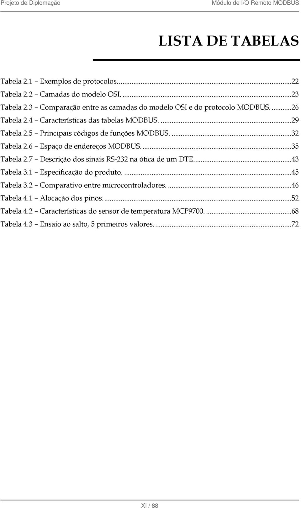 5 Principais códigos de funções MODBUS....32 Tabela 2.6 Espaço de endereços MODBUS....35 Tabela 2.7 Descrição dos sinais RS-232 na ótica de um DTE....43 Tabela 3.