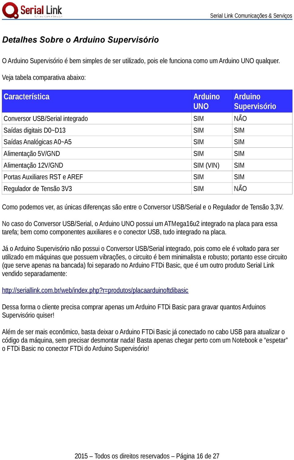 12V/GND SIM (VIN) SIM Portas Auxiliares RST e AREF SIM SIM Regulador de Tensão 3V3 SIM NÃO Arduino Supervisório Como podemos ver, as únicas diferenças são entre o Conversor USB/Serial e o Regulador