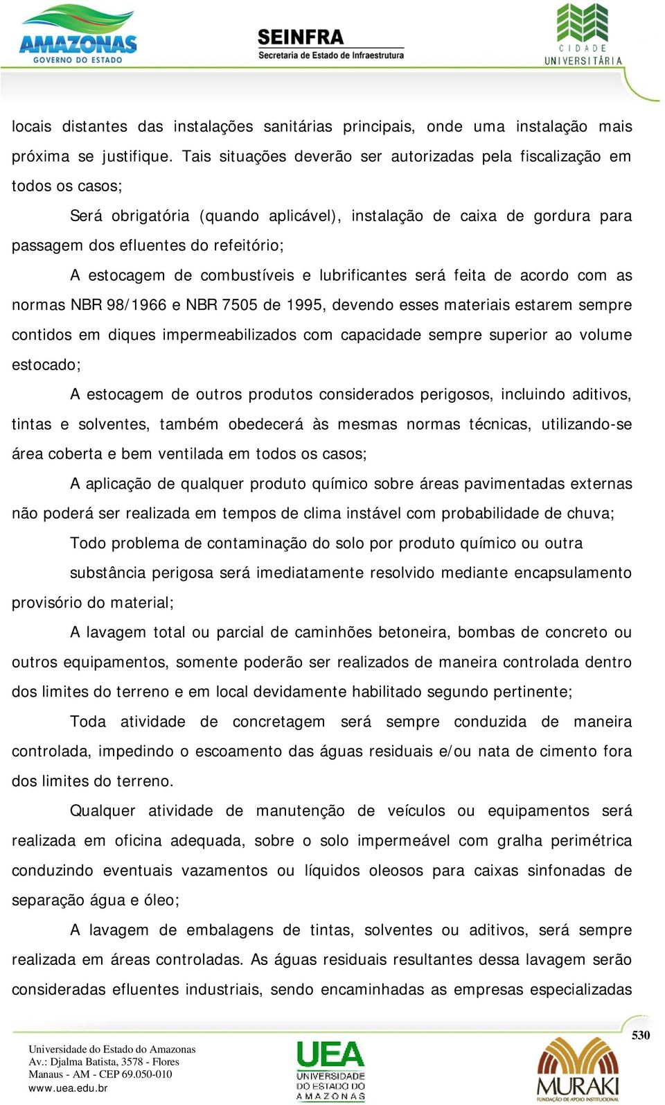 de combustíveis e lubrificantes será feita de acordo com as normas NBR 98/1966 e NBR 7505 de 1995, devendo esses materiais estarem sempre contidos em diques impermeabilizados com capacidade sempre