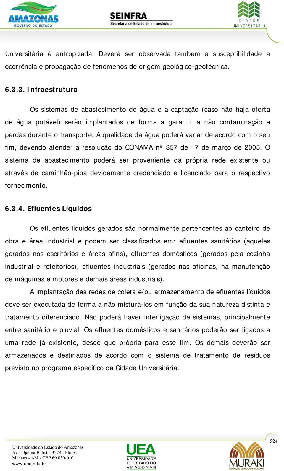 A qualidade da água poderá variar de acordo com o seu fim, devendo atender a resolução do CONAMA nº 357 de 17 de março de 2005.