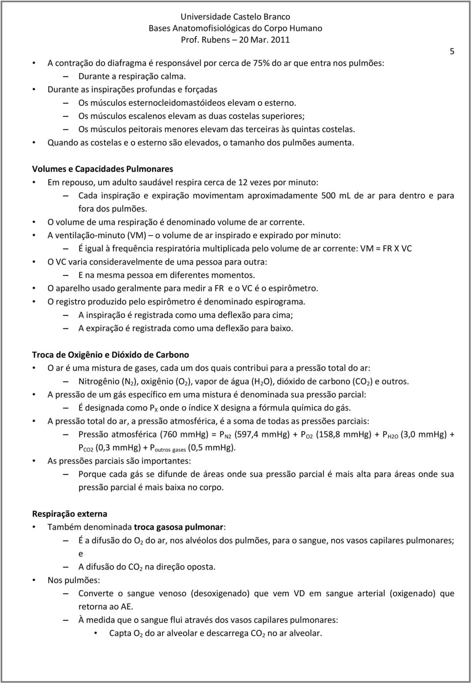 Os músculos escalenos elevam as duas costelas superiores; Os músculos peitorais menores elevam das terceiras às quintas costelas.