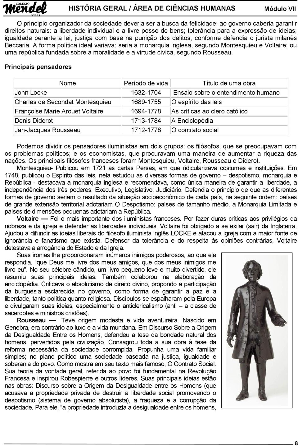 A forma política ideal variava: seria a monarquia inglesa, segundo Montesquieu e Voltaire; ou uma república fundada sobre a moralidade e a virtude cívica, segundo Rousseau.