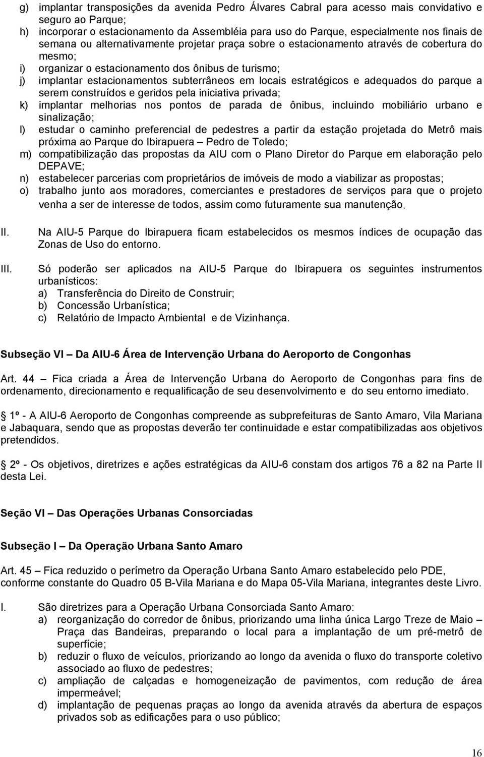 locais estratégicos e adequados do parque a serem construídos e geridos pela iniciativa privada; k) implantar melhorias nos pontos de parada de ônibus, incluindo mobiliário urbano e sinalização; l)