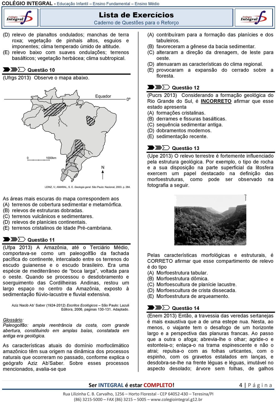 (A) contribuíram para a formação das planícies e dos tabuleiros. (B) favoreceram a gênese da bacia sedimentar. (C) alteraram a direção da drenagem, de leste para oeste.