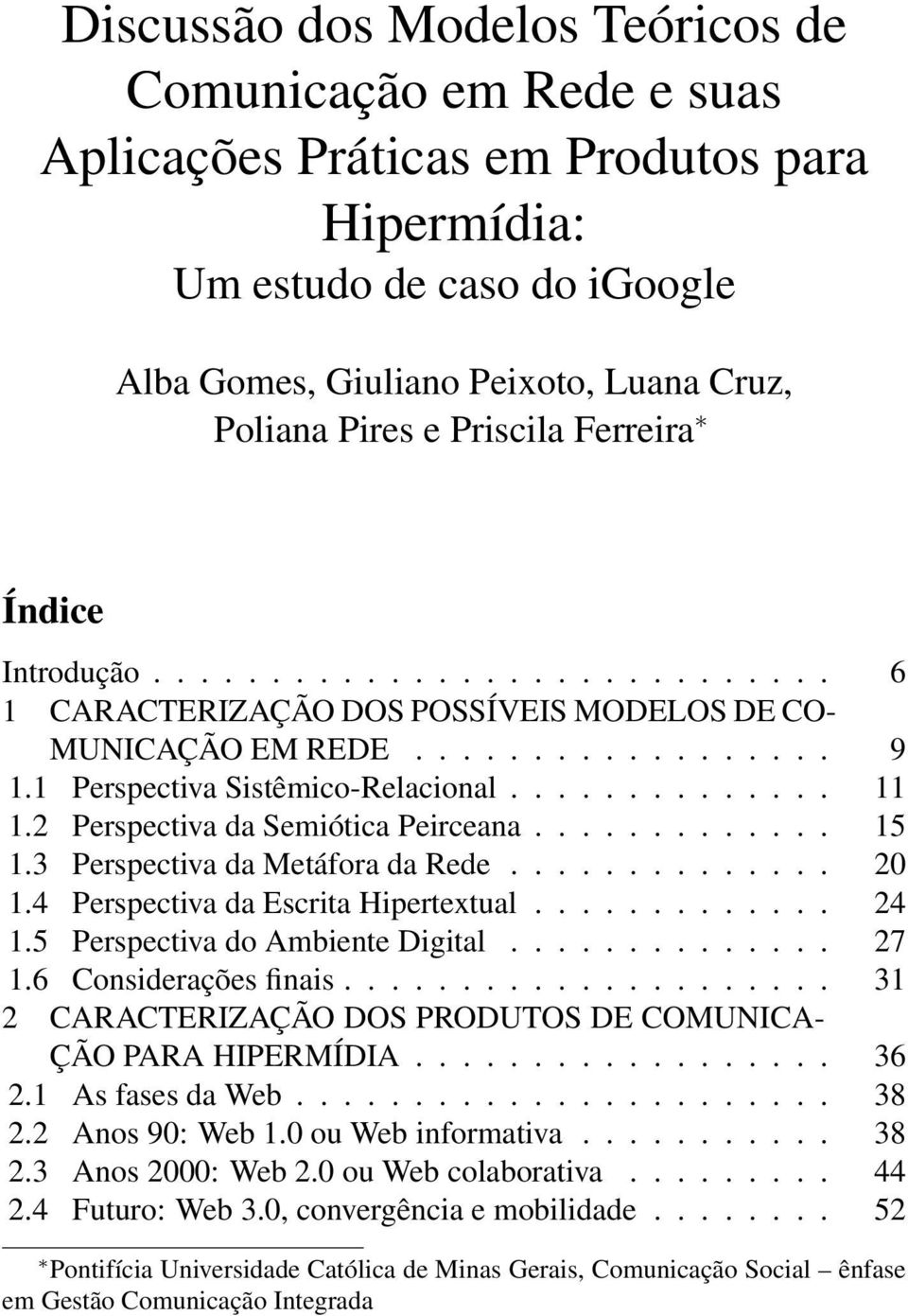 2 Perspectiva da Semiótica Peirceana............. 15 1.3 Perspectiva da Metáfora da Rede.............. 20 1.4 Perspectiva da Escrita Hipertextual............. 24 1.5 Perspectiva do Ambiente Digital.