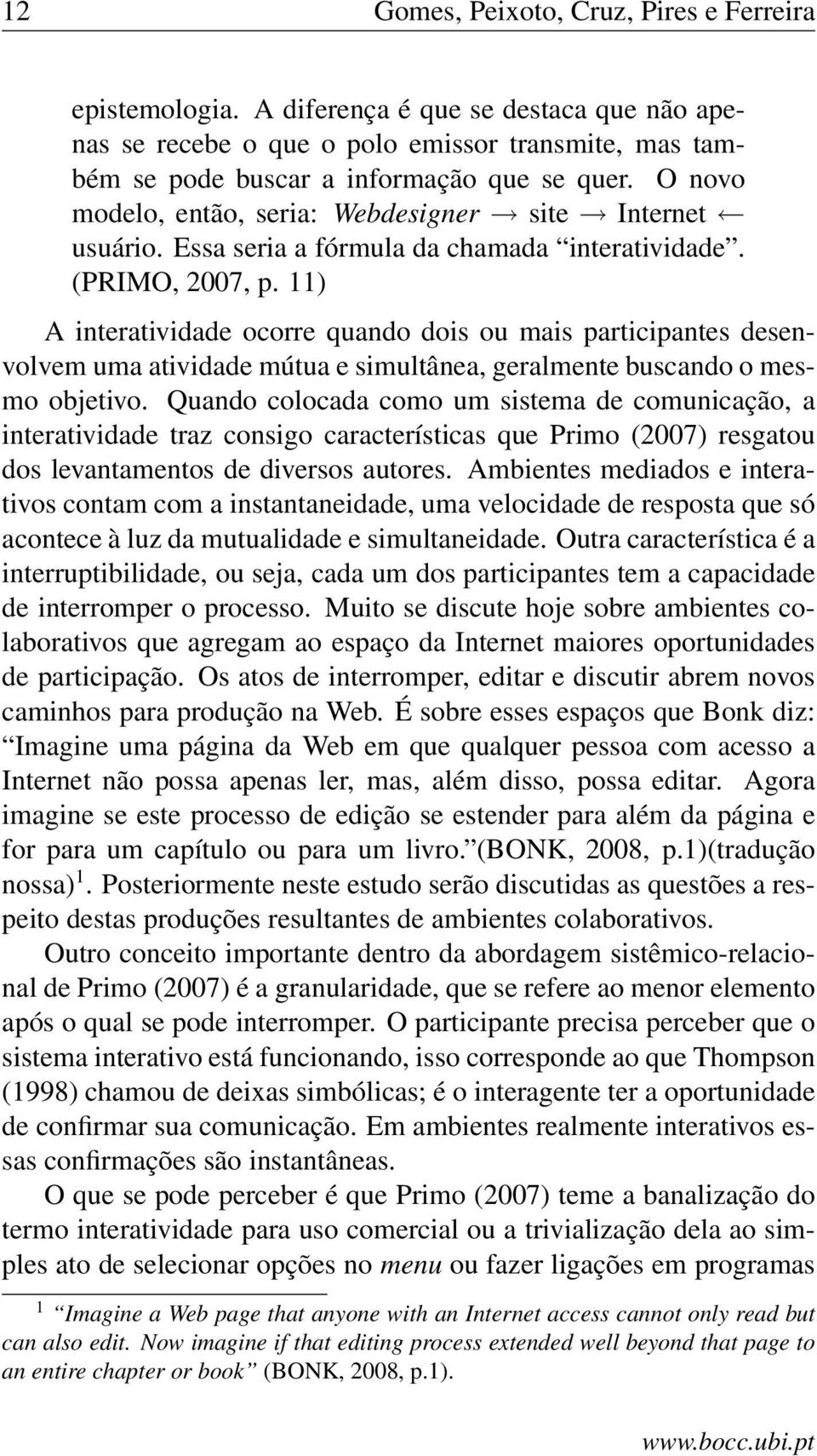 11) A interatividade ocorre quando dois ou mais participantes desenvolvem uma atividade mútua e simultânea, geralmente buscando o mesmo objetivo.