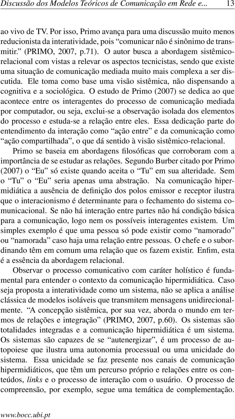 O autor busca a abordagem sistêmicorelacional com vistas a relevar os aspectos tecnicistas, sendo que existe uma situação de comunicação mediada muito mais complexa a ser discutida.