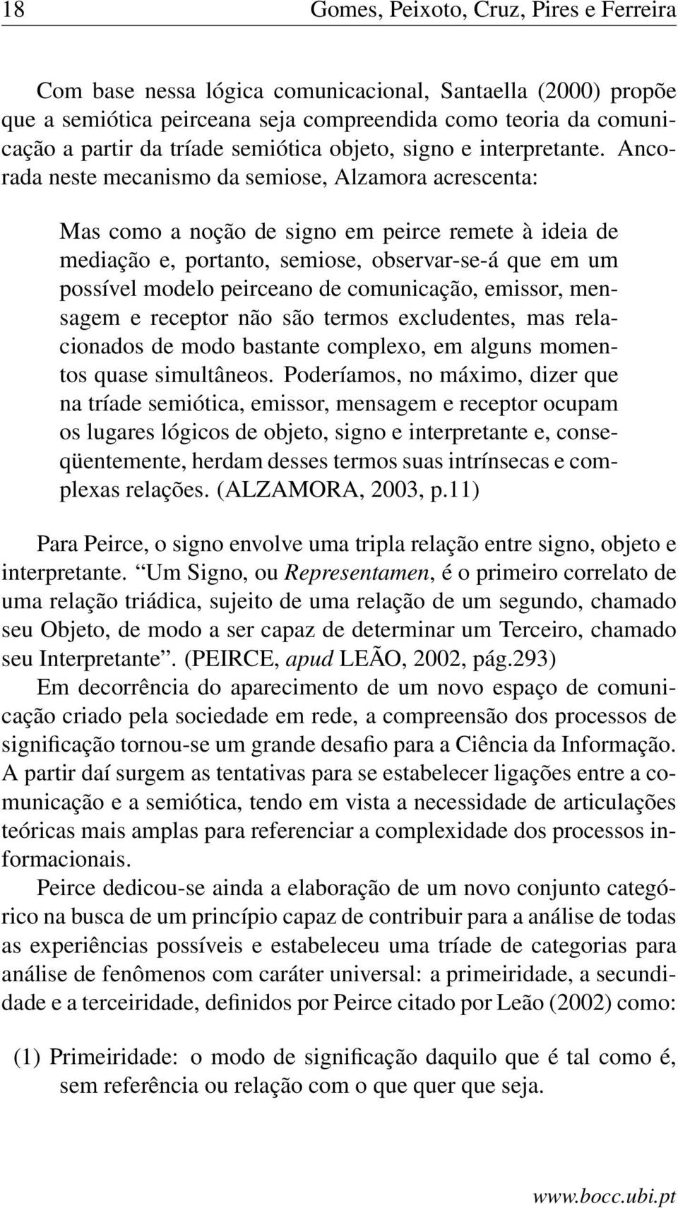 Ancorada neste mecanismo da semiose, Alzamora acrescenta: Mas como a noção de signo em peirce remete à ideia de mediação e, portanto, semiose, observar-se-á que em um possível modelo peirceano de