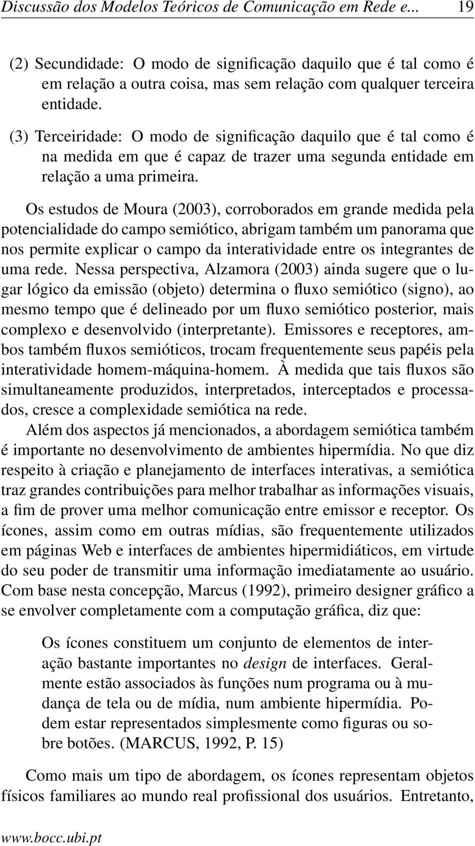 Os estudos de Moura (2003), corroborados em grande medida pela potencialidade do campo semiótico, abrigam também um panorama que nos permite explicar o campo da interatividade entre os integrantes de