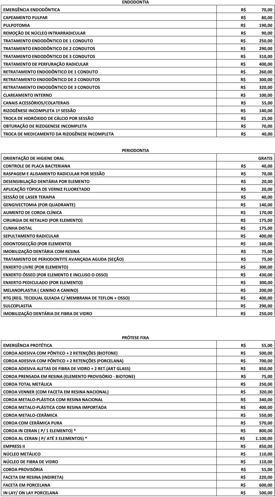 ENDODÔNTICO DE 2 CONDUTOS R$ 300,00 RETRATAMENTO ENDODÔNTICO DE 3 CONDUTOS R$ 320,00 CLAREAMENTO INTERNO R$ 100,00 CANAIS ACESSÓRIOS/COLATERAIS R$ 55,00 RIZOGÊNESE INCOMPLETA 1ª SESSÃO R$ 140,00