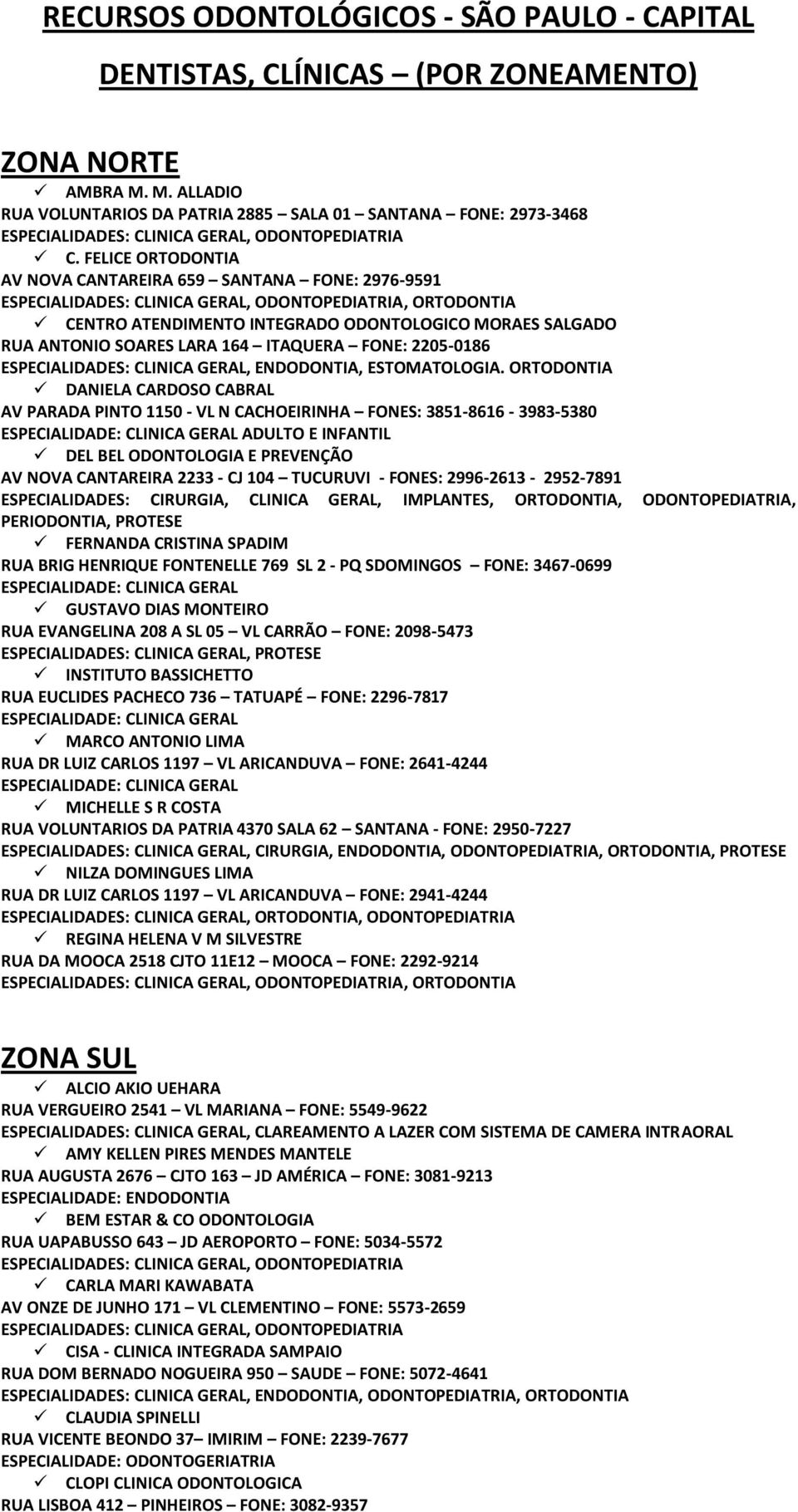 FELICE ORTODONTIA AV NOVA CANTAREIRA 659 SANTANA FONE: 2976-9591 ESPECIALIDADES: CLINICA GERAL, ODONTOPEDIATRIA, ORTODONTIA CENTRO ATENDIMENTO INTEGRADO ODONTOLOGICO MORAES SALGADO RUA ANTONIO SOARES