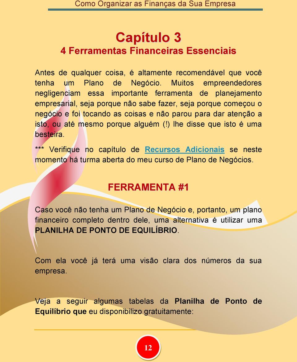 atenção a isto, ou até mesmo porque alguém (!) lhe disse que isto é uma besteira. *** Verifique no capítulo de Recursos Adicionais se neste momento há turma aberta do meu curso de Plano de Negócios.