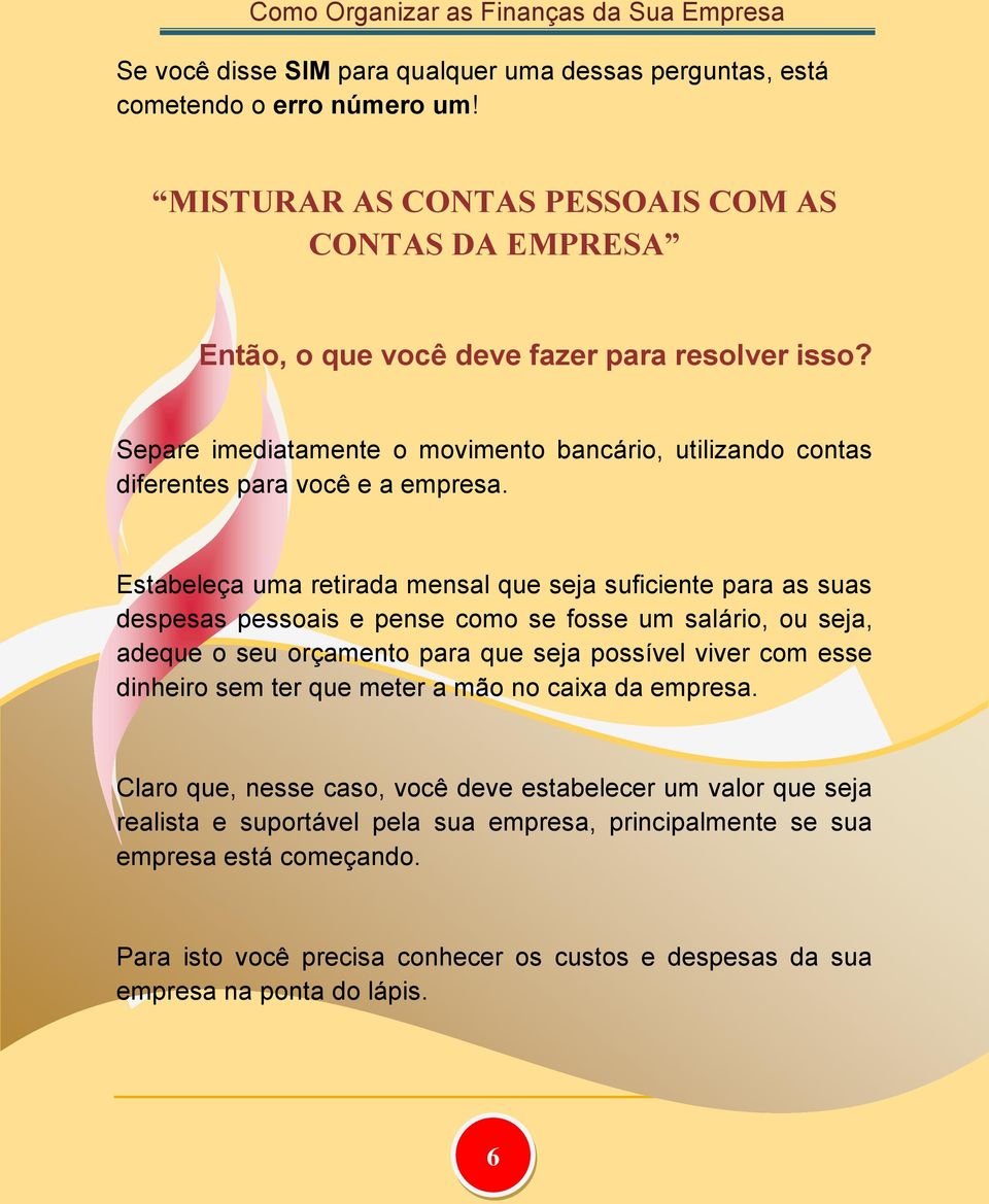 Estabeleça uma retirada mensal que seja suficiente para as suas despesas pessoais e pense como se fosse um salário, ou seja, adeque o seu orçamento para que seja possível viver com esse