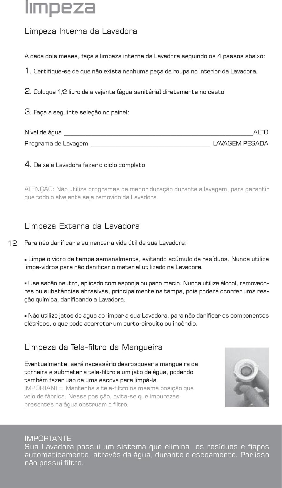 Deixe a Lavadora fazer o ciclo completo ATENÇÃO: Não utilize programas de menor duração durante a lavagem, para garantir que todo o alvejante seja removido da Lavadora.