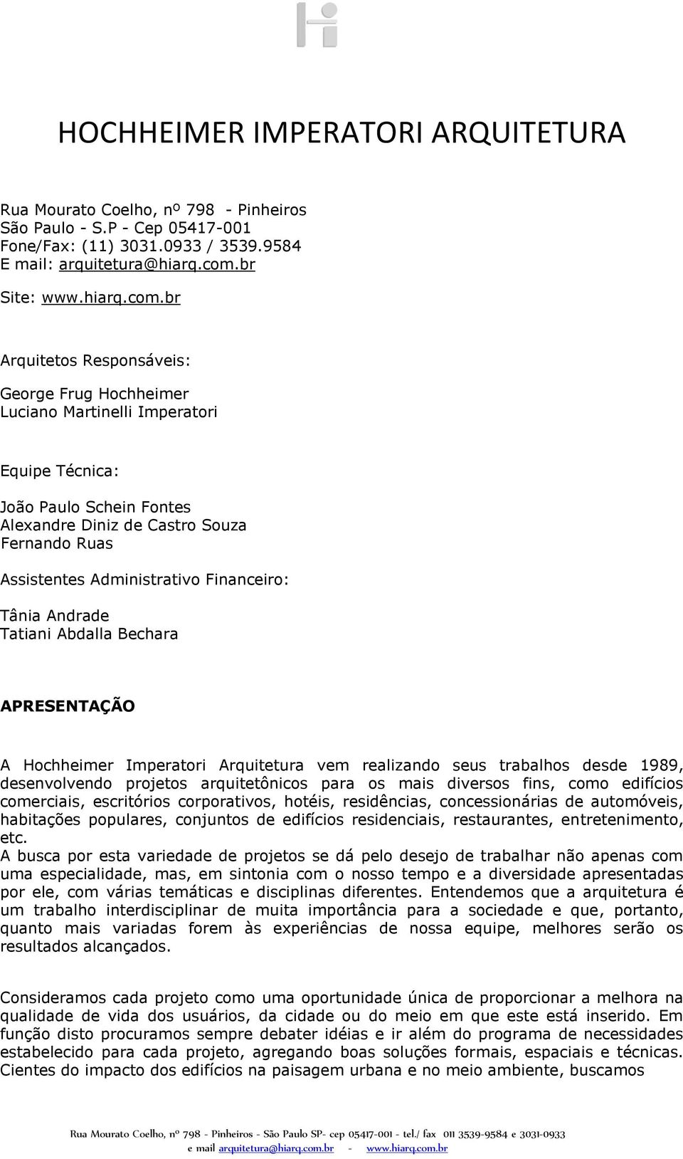 br Arquitetos Responsáveis: George Frug Hochheimer Luciano Martinelli Imperatori Equipe Técnica: João Paulo Schein Fontes Alexandre Diniz de Castro Souza Fernando Ruas Assistentes Administrativo