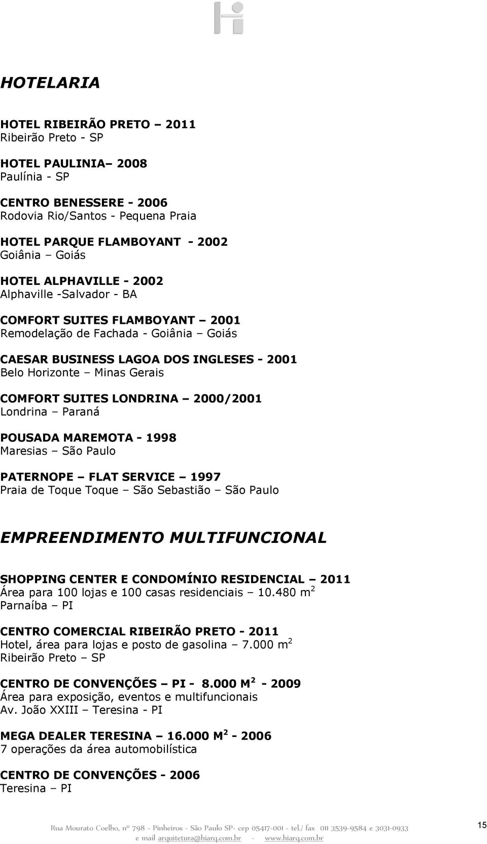 LONDRINA 2000/2001 Londrina Paraná POUSADA MAREMOTA - 1998 Maresias São Paulo PATERNOPE FLAT SERVICE 1997 Praia de Toque Toque São Sebastião São Paulo EMPREENDIMENTO MULTIFUNCIONAL SHOPPING CENTER E