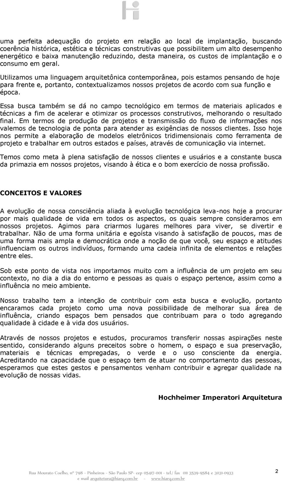 Utilizamos uma linguagem arquitetônica contemporânea, pois estamos pensando de hoje para frente e, portanto, contextualizamos nossos projetos de acordo com sua função e época.