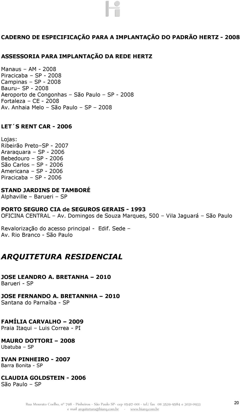 Anhaia Melo São Paulo SP 2008 LET S RENT CAR - 2006 Lojas: Ribeirão Preto SP - 2007 Araraquara SP - 2006 Bebedouro SP - 2006 São Carlos SP - 2006 Americana SP - 2006 Piracicaba SP - 2006 STAND