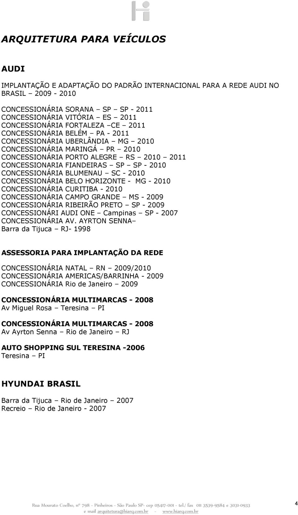 CONCESSIONÁRIA BLUMENAU SC - 2010 CONCESSIONÁRIA BELO HORIZONTE - MG - 2010 CONCESSIONÁRIA CURITIBA - 2010 CONCESSIONÁRIA CAMPO GRANDE MS - 2009 CONCESSIONÁRIA RIBEIRÃO PRETO SP - 2009 CONCESSIONÁRI