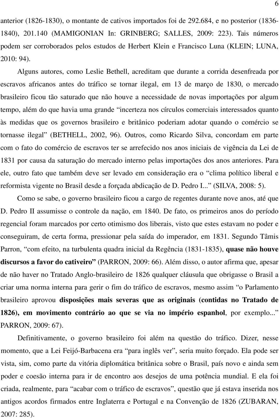 Alguns autores, como Leslie Bethell, acreditam que durante a corrida desenfreada por escravos africanos antes do tráfico se tornar ilegal, em 13 de março de 1830, o mercado brasileiro ficou tão